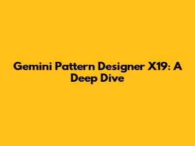 Gemini Pattern Designer X19: A Deep Dive