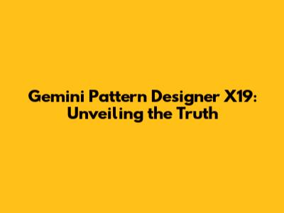 Gemini Pattern Designer X19: Unveiling the Truth