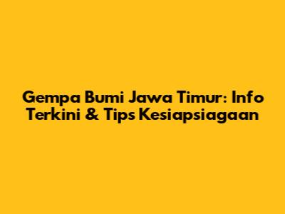 Gempa Bumi Jawa Timur: Info Terkini & Tips Kesiapsiagaan