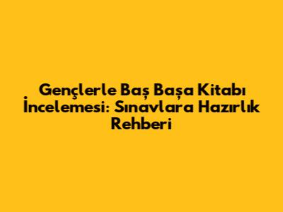 Gençlerle Baş Başa Kitabı İncelemesi: Sınavlara Hazırlık Rehberi