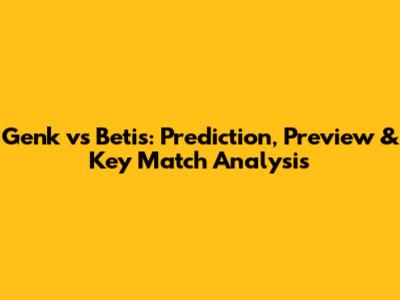 Genk vs Betis: Prediction, Preview & Key Match Analysis