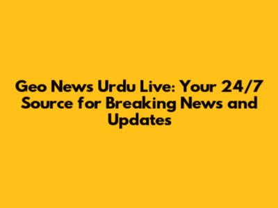 Geo News Urdu Live: Your 24/7 Source for Breaking News and Updates