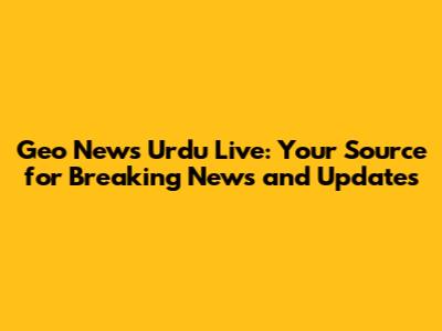Geo News Urdu Live: Your Source for Breaking News and Updates