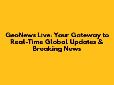 GeoNews Live: Your Gateway to Real-Time Global Updates & Breaking News