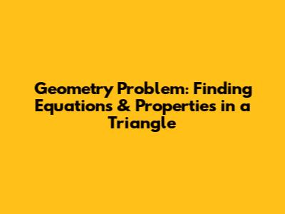 Geometry Problem: Finding Equations & Properties in a Triangle