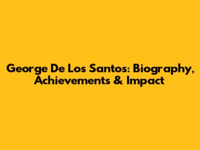 George De Los Santos: Biography, Achievements & Impact
