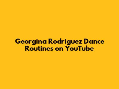Georgina Rodriguez Dance Routines on YouTube