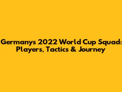 Germany's 2022 World Cup Squad: Players, Tactics & Journey