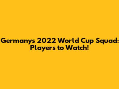 Germany's 2022 World Cup Squad: Players to Watch!