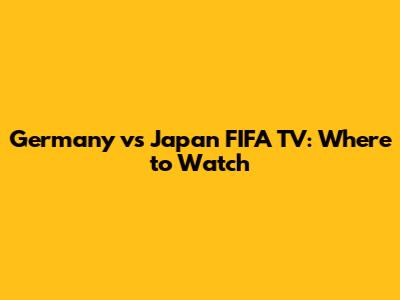 Germany vs Japan FIFA TV: Where to Watch