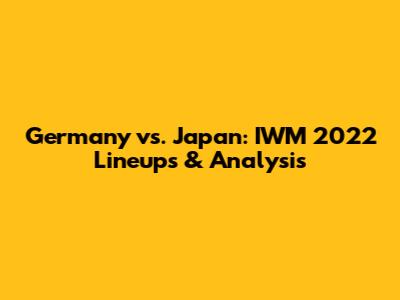 Germany vs. Japan: IWM 2022 Lineups & Analysis