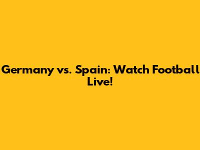Germany vs. Spain: Watch Football Live!