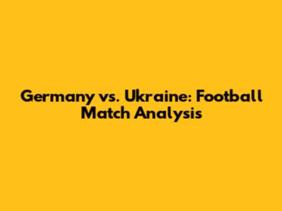 Germany vs. Ukraine: Football Match Analysis
