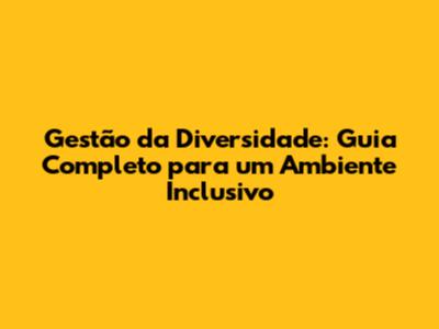 Gestão da Diversidade: Guia Completo para um Ambiente Inclusivo