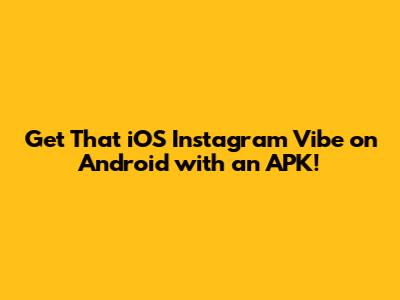 Get That iOS Instagram Vibe on Android with an APK!