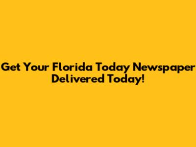 Get Your Florida Today Newspaper Delivered Today!