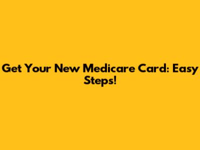 Get Your New Medicare Card: Easy Steps!