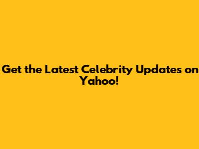 Get the Latest Celebrity Updates on Yahoo!