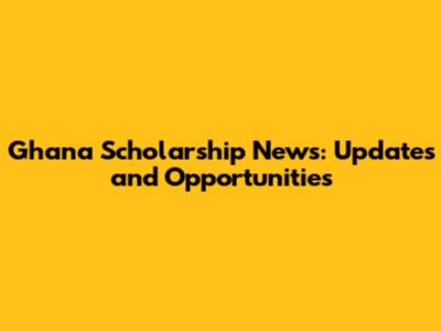 Ghana Scholarship News: Updates and Opportunities