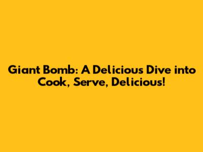 Giant Bomb: A Delicious Dive into Cook, Serve, Delicious!