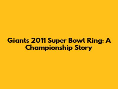 Giants' 2011 Super Bowl Ring: A Championship Story