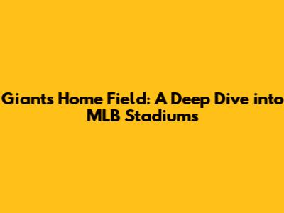 Giants' Home Field: A Deep Dive into MLB Stadiums