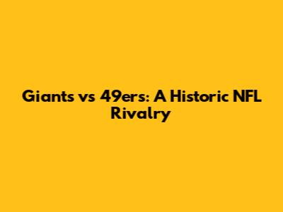 Giants vs 49ers: A Historic NFL Rivalry