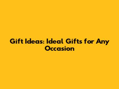 Gift Ideas: Ideal Gifts for Any Occasion