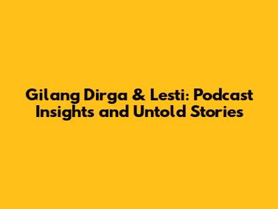 Gilang Dirga & Lesti: Podcast Insights and Untold Stories
