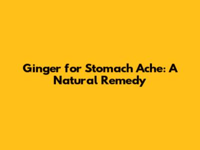 Ginger for Stomach Ache: A Natural Remedy