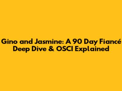 Gino and Jasmine: A 90 Day Fiancé Deep Dive & OSCI Explained