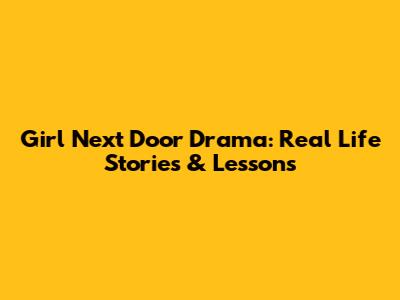 Girl Next Door Drama: Real Life Stories & Lessons