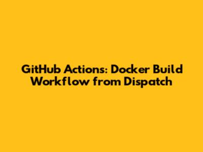 GitHub Actions: Docker Build Workflow from Dispatch