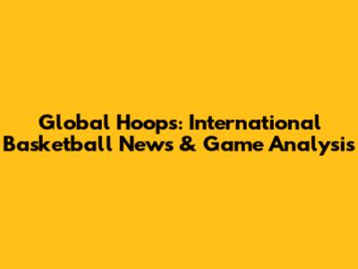 Global Hoops: International Basketball News & Game Analysis