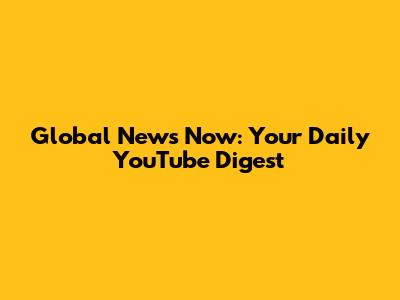Global News Now: Your Daily YouTube Digest