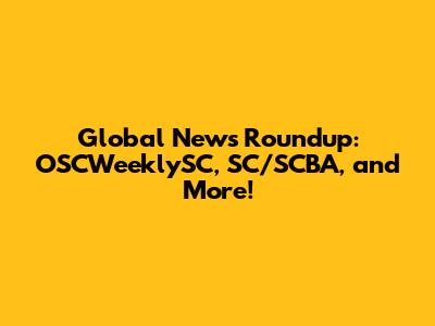 Global News Roundup: OSCWeeklySC, SC/SCBA, and More!