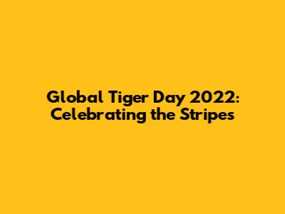 Global Tiger Day 2022: Celebrating the Stripes