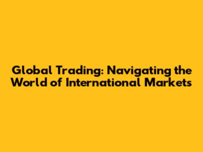 Global Trading: Navigating the World of International Markets