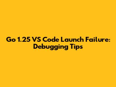 Go 1.25 VS Code Launch Failure: Debugging Tips