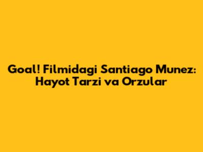 Goal! Filmidagi Santiago Munez: Hayot Tarzi va Orzular