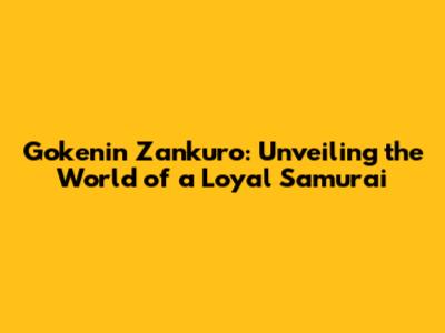 Gokenin Zankuro: Unveiling the World of a Loyal Samurai