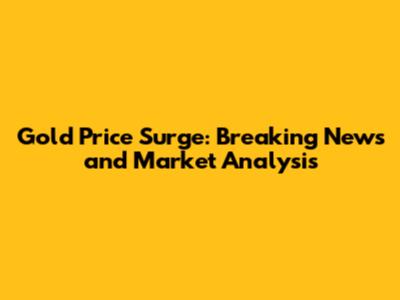 Gold Price Surge: Breaking News and Market Analysis