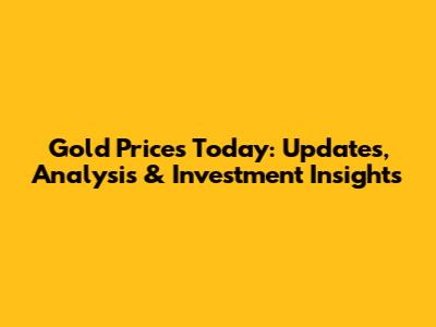 Gold Prices Today: Updates, Analysis & Investment Insights