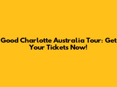Good Charlotte Australia Tour: Get Your Tickets Now!