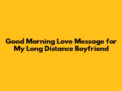 Good Morning Love Message for My Long Distance Boyfriend