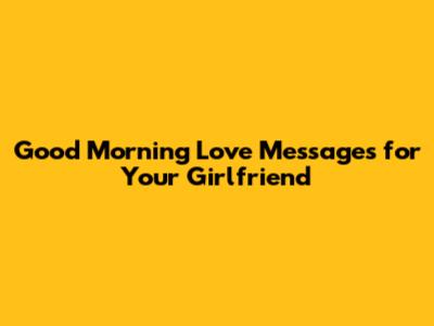 Good Morning Love Messages for Your Girlfriend