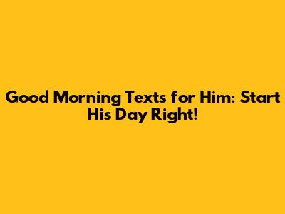 Good Morning Texts for Him: Start His Day Right!