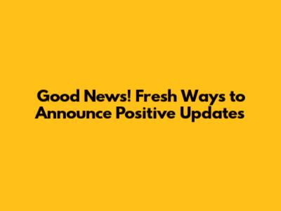 Good News! Fresh Ways to Announce Positive Updates
