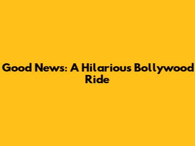 Good News: A Hilarious Bollywood Ride