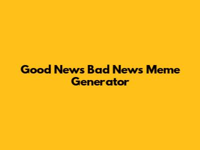 Good News Bad News Meme Generator